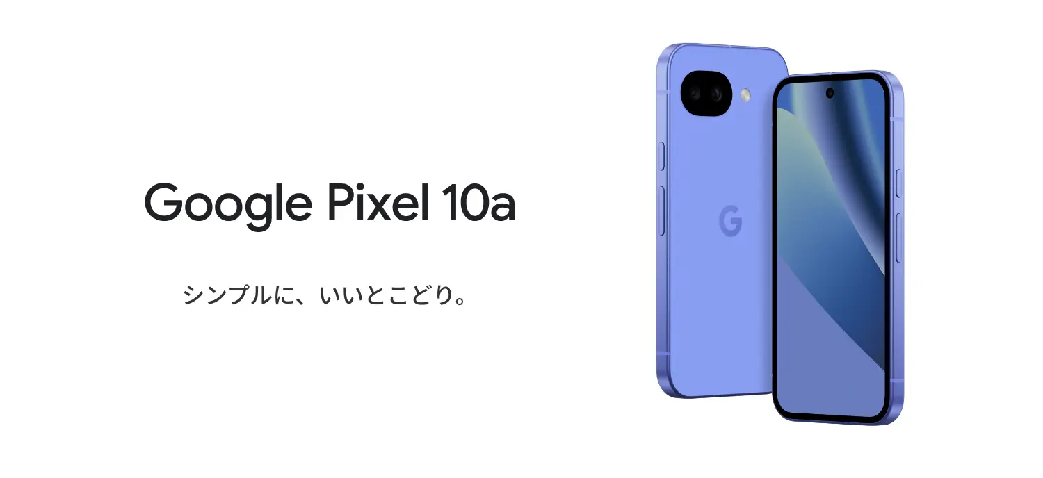 Google Pixel 10a　シンプルに、いいとこどり。