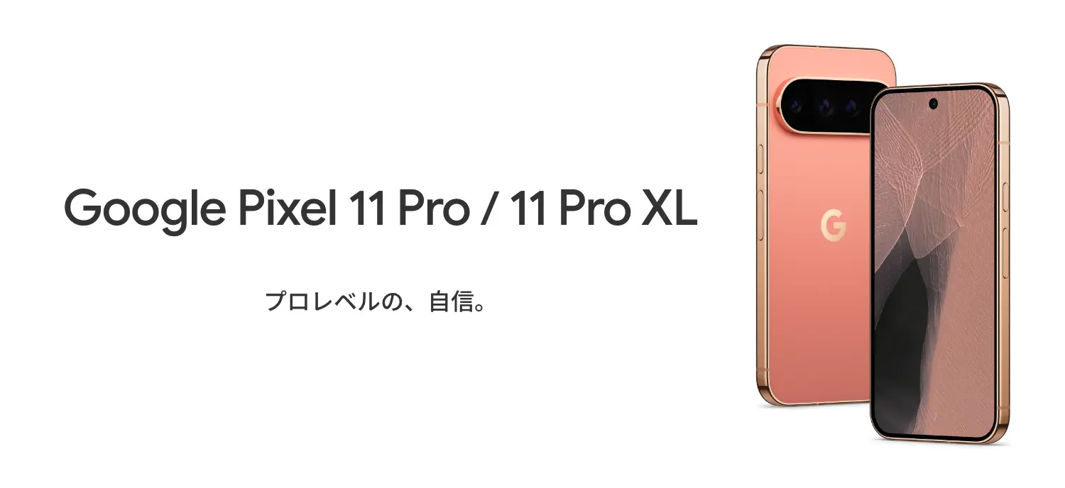 Google Pixel 11 Pro / 11 Pro XL　プロレベルの、自信。
